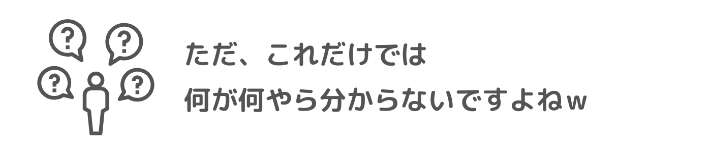 ただ、これだけでは何が何やら分からないですよねｗ