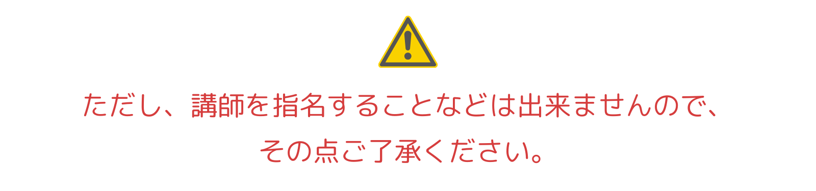 ただし、講師を指名することなどは出来ませんので、その点ご了承ください。