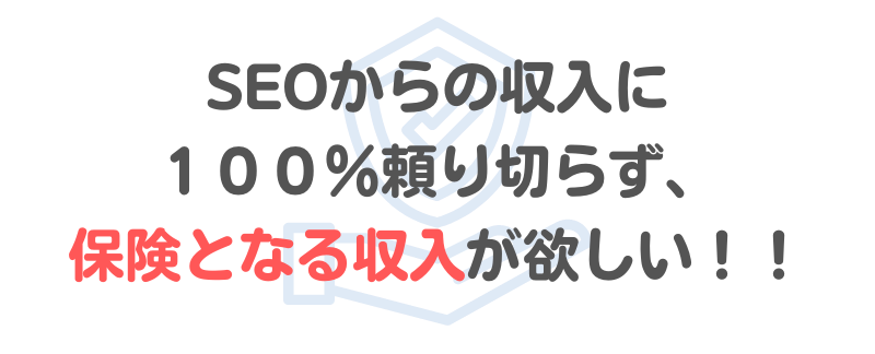 「SEOからの収入に１００％頼り切らず、保険となる収入が欲しい！！」