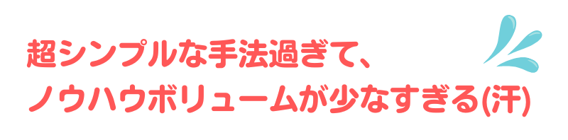 超シンプルな手法過ぎて、ノウハウボリュームが少なすぎる（汗）